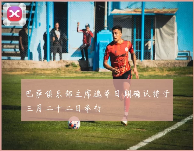 巴萨俱乐部主席选举日期确认将于三月二十二日举行
