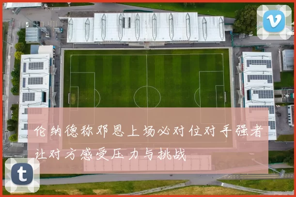 伦纳德称邓恩上场必对位对手强者让对方感受压力与挑战