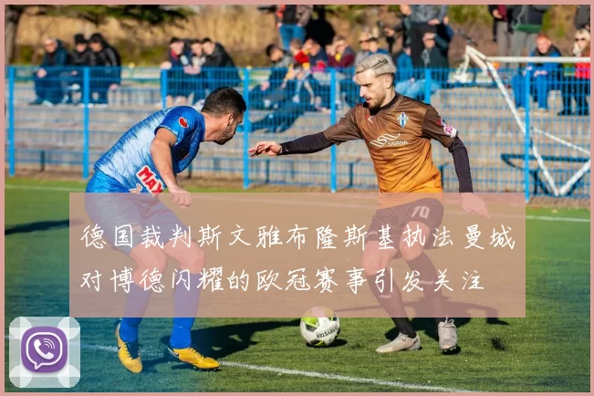 德国裁判斯文雅布隆斯基执法曼城对博德闪耀的欧冠赛事引发关注