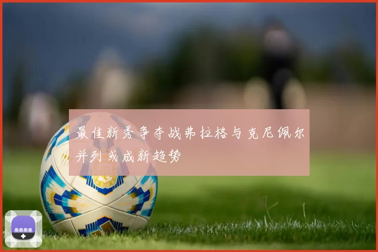 最佳新秀争夺战弗拉格与克尼佩尔并列或成新趋势