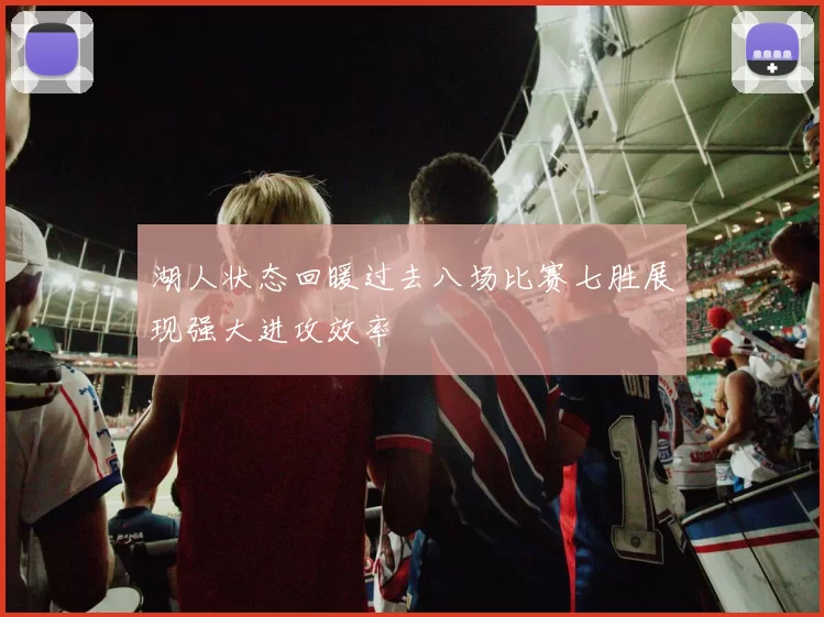 湖人状态回暖过去八场比赛七胜展现强大进攻效率